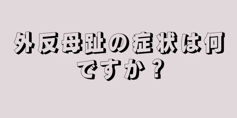 外反母趾の症状は何ですか？