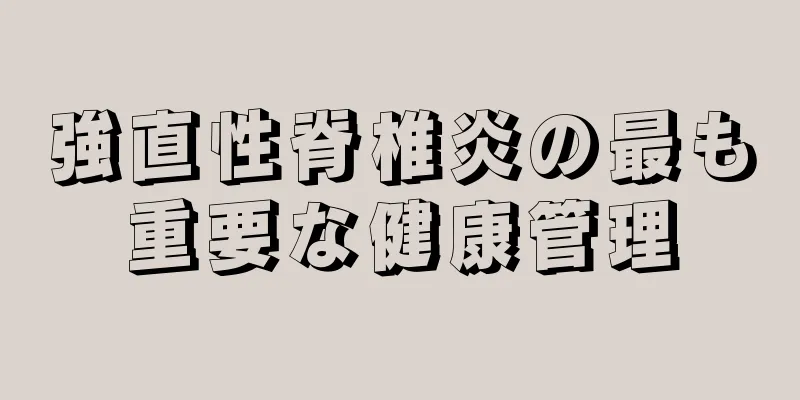強直性脊椎炎の最も重要な健康管理