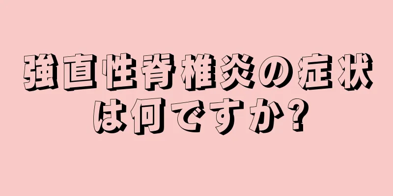 強直性脊椎炎の症状は何ですか?