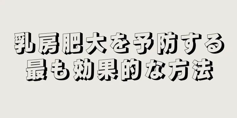 乳房肥大を予防する最も効果的な方法