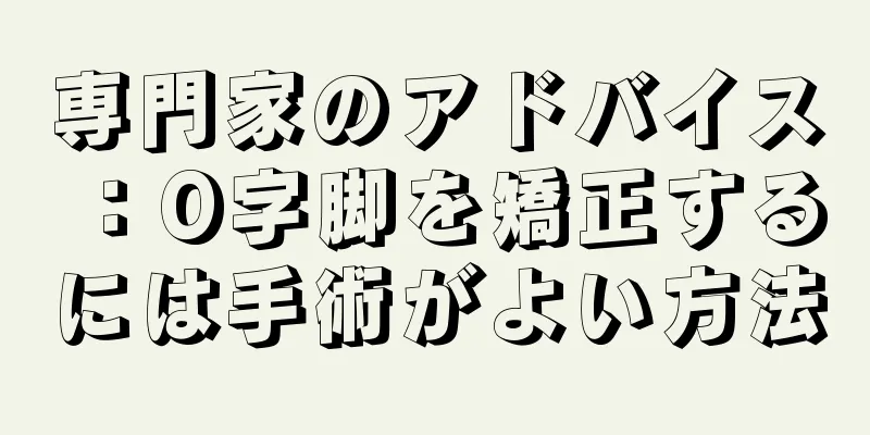 専門家のアドバイス：O字脚を矯正するには手術がよい方法