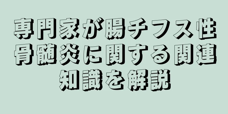 専門家が腸チフス性骨髄炎に関する関連知識を解説