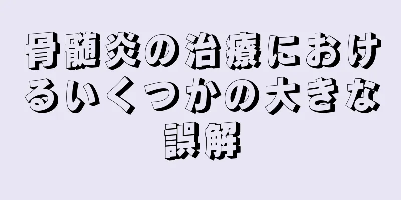骨髄炎の治療におけるいくつかの大きな誤解