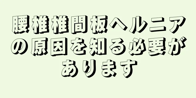 腰椎椎間板ヘルニアの原因を知る必要があります
