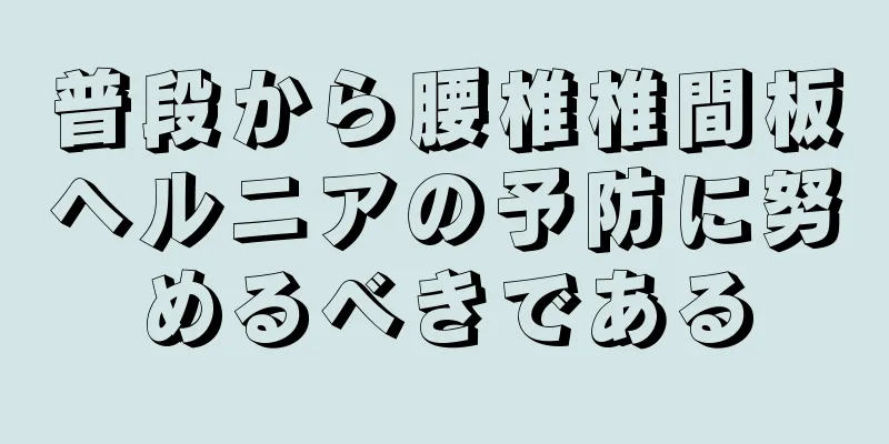 普段から腰椎椎間板ヘルニアの予防に努めるべきである