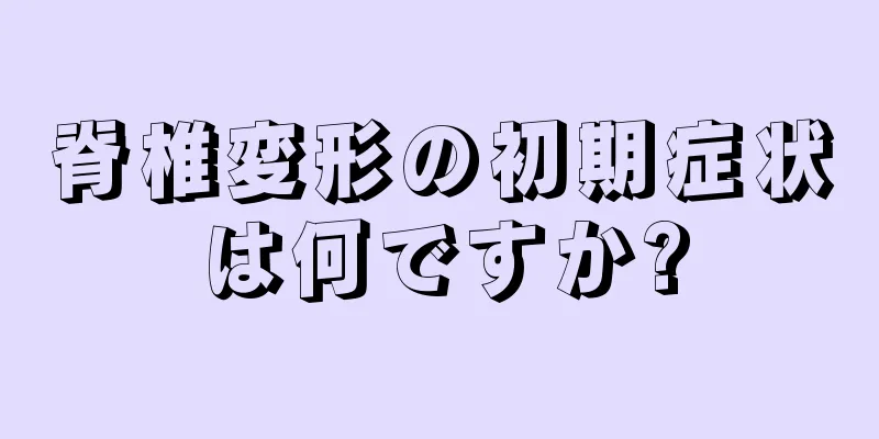 脊椎変形の初期症状は何ですか?