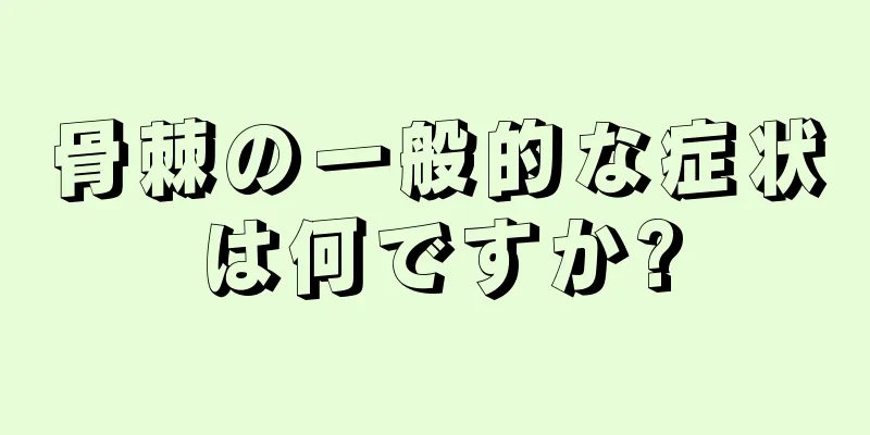 骨棘の一般的な症状は何ですか?
