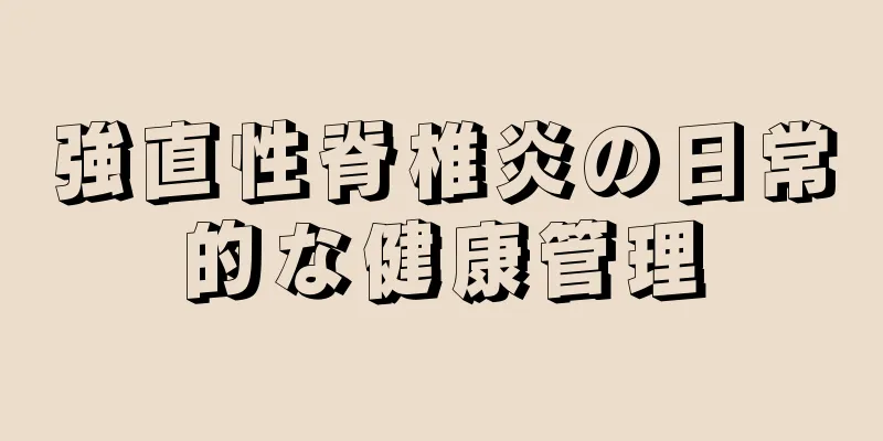 強直性脊椎炎の日常的な健康管理