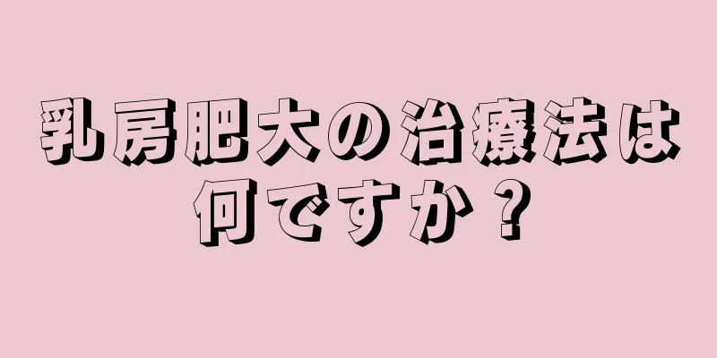 乳房肥大の治療法は何ですか？