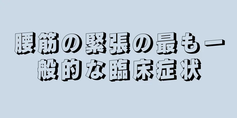 腰筋の緊張の最も一般的な臨床症状