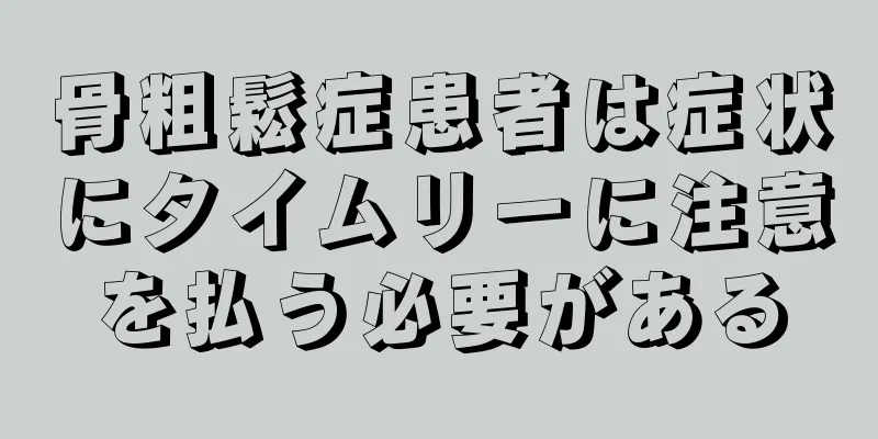 骨粗鬆症患者は症状にタイムリーに注意を払う必要がある