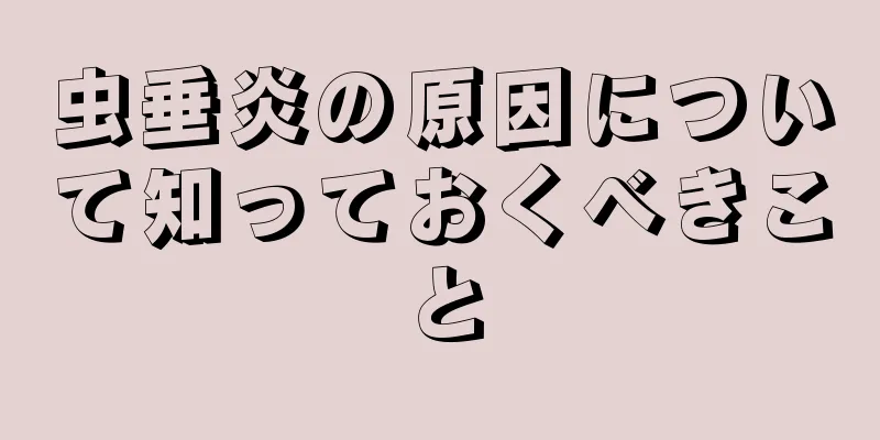 虫垂炎の原因について知っておくべきこと