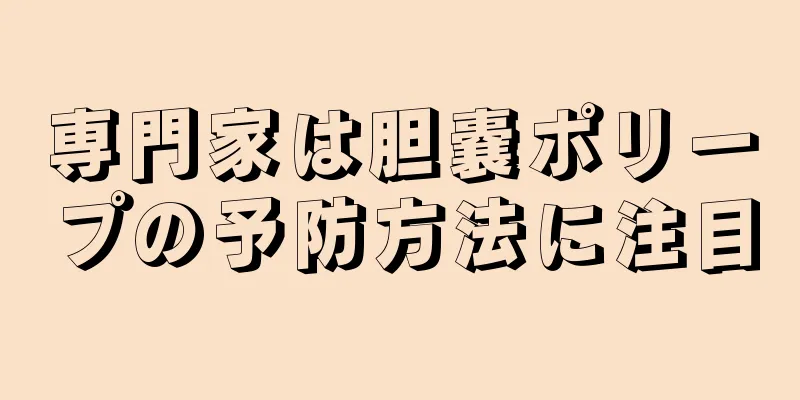専門家は胆嚢ポリープの予防方法に注目