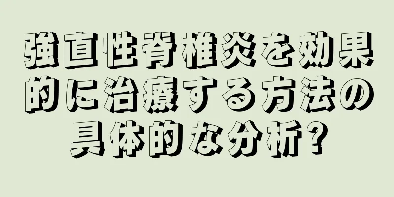 強直性脊椎炎を効果的に治療する方法の具体的な分析?