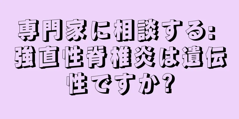専門家に相談する: 強直性脊椎炎は遺伝性ですか?