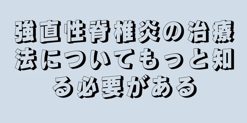強直性脊椎炎の治療法についてもっと知る必要がある