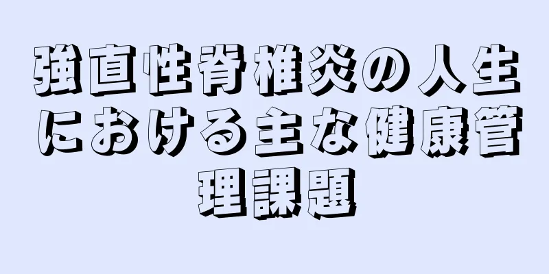 強直性脊椎炎の人生における主な健康管理課題