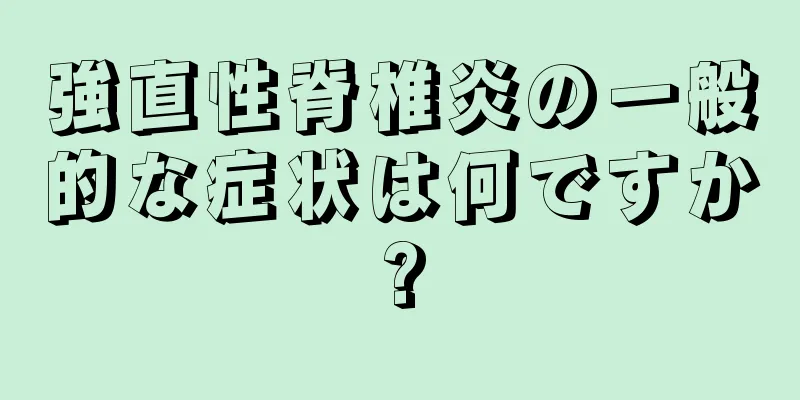 強直性脊椎炎の一般的な症状は何ですか?