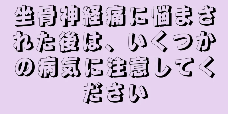 坐骨神経痛に悩まされた後は、いくつかの病気に注意してください