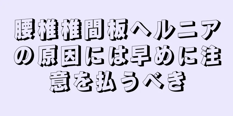 腰椎椎間板ヘルニアの原因には早めに注意を払うべき