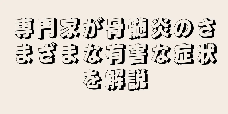 専門家が骨髄炎のさまざまな有害な症状を解説