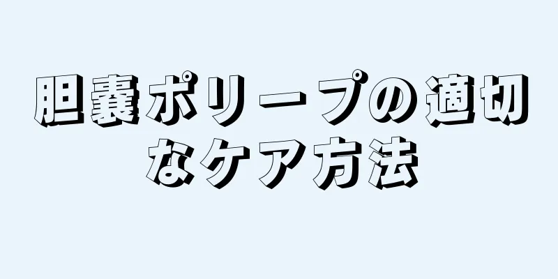 胆嚢ポリープの適切なケア方法