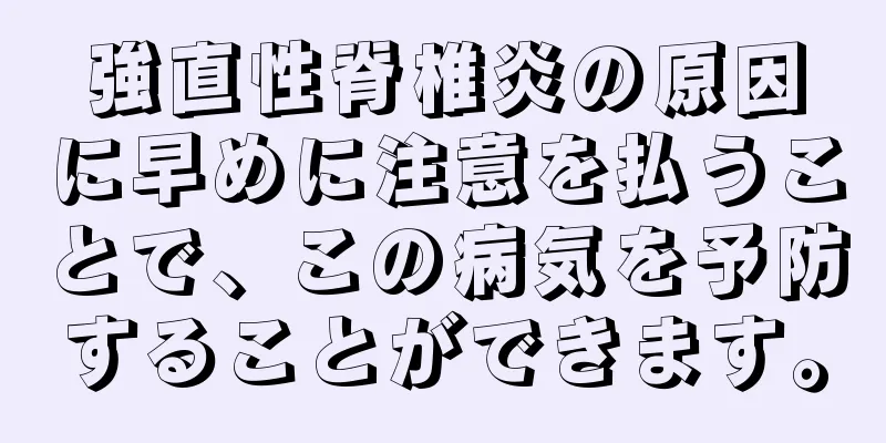 強直性脊椎炎の原因に早めに注意を払うことで、この病気を予防することができます。