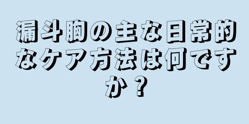 漏斗胸の主な日常的なケア方法は何ですか？