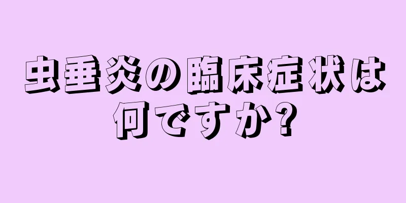 虫垂炎の臨床症状は何ですか?