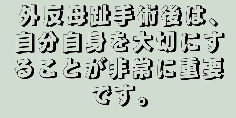 外反母趾手術後は、自分自身を大切にすることが非常に重要です。