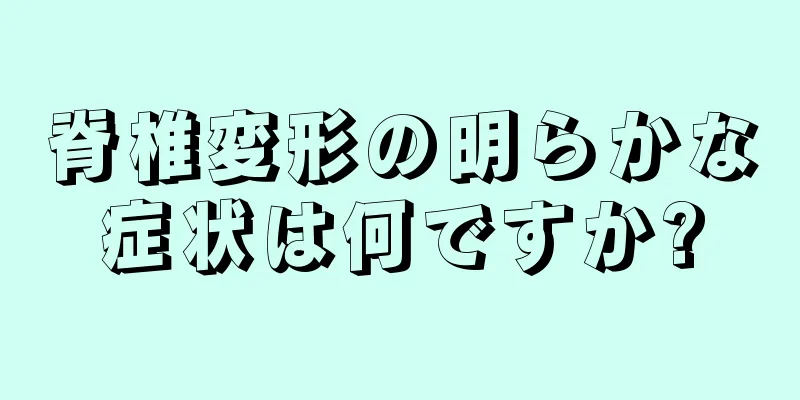 脊椎変形の明らかな症状は何ですか?