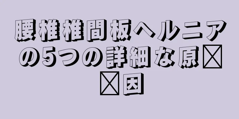 腰椎椎間板ヘルニアの5つの詳細な原​​因