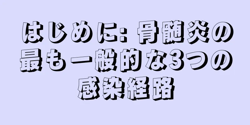 はじめに: 骨髄炎の最も一般的な3つの感染経路