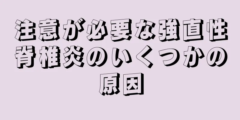 注意が必要な強直性脊椎炎のいくつかの原因