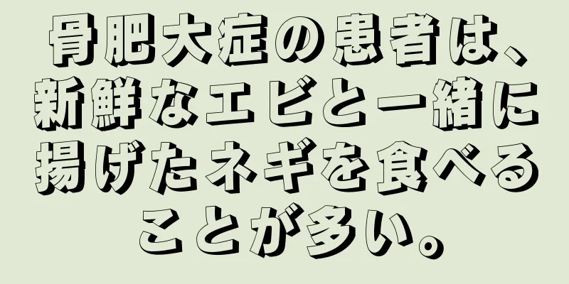 骨肥大症の患者は、新鮮なエビと一緒に揚げたネギを食べることが多い。