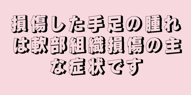 損傷した手足の腫れは軟部組織損傷の主な症状です