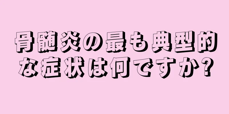 骨髄炎の最も典型的な症状は何ですか?