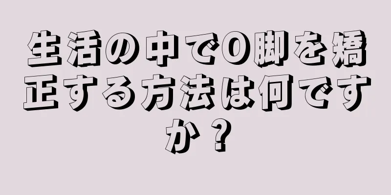 生活の中でO脚を矯正する方法は何ですか？