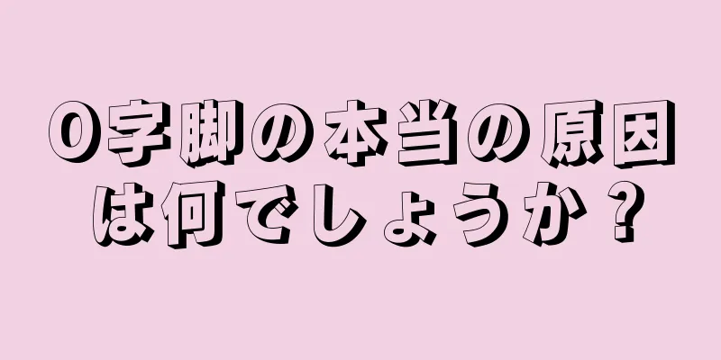 O字脚の本当の原因は何でしょうか？