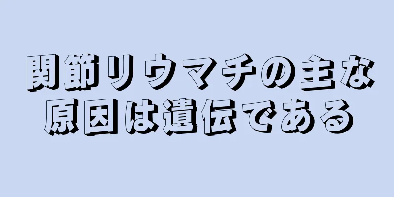 関節リウマチの主な原因は遺伝である