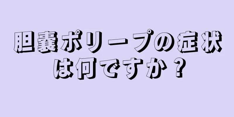 胆嚢ポリープの症状は何ですか？