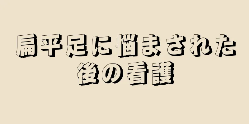 扁平足に悩まされた後の看護