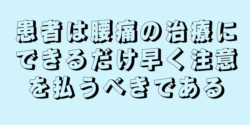 患者は腰痛の治療にできるだけ早く注意を払うべきである