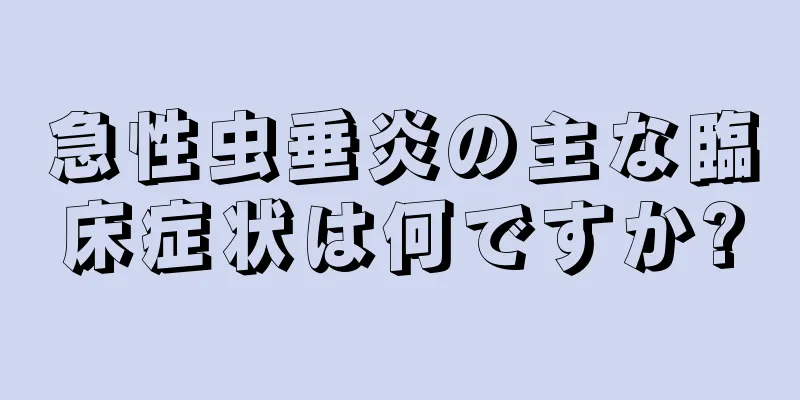 急性虫垂炎の主な臨床症状は何ですか?