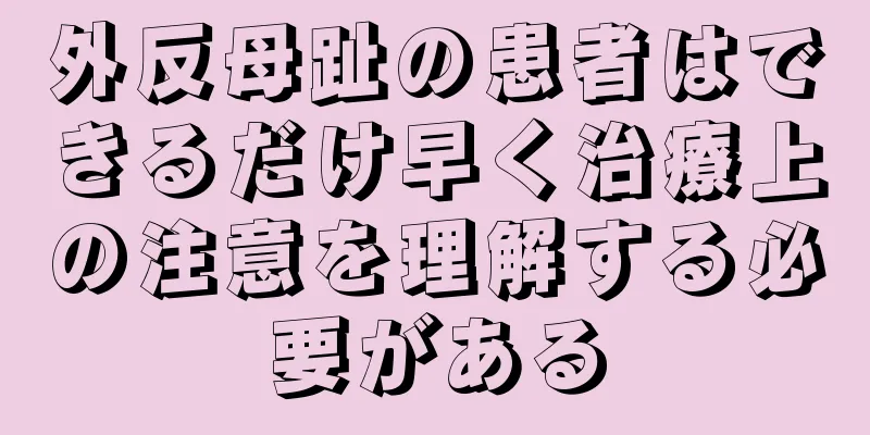 外反母趾の患者はできるだけ早く治療上の注意を理解する必要がある
