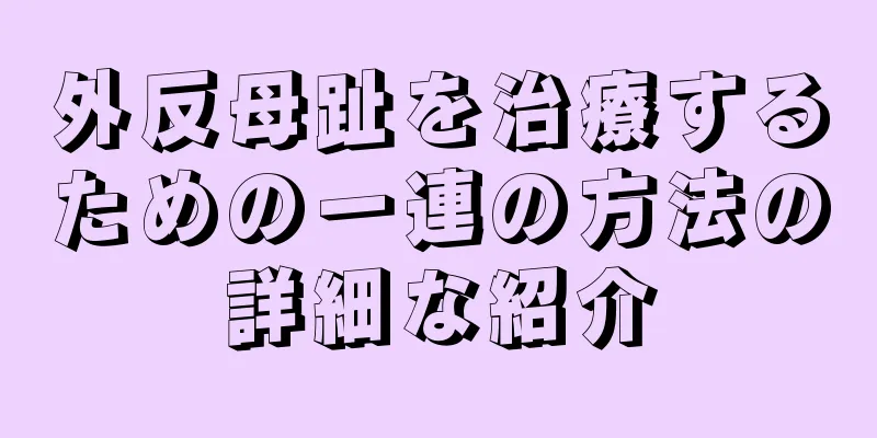 外反母趾を治療するための一連の方法の詳細な紹介