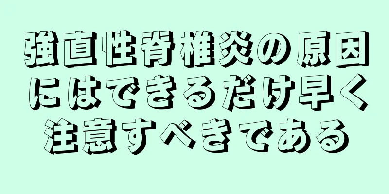 強直性脊椎炎の原因にはできるだけ早く注意すべきである