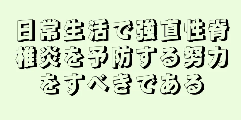 日常生活で強直性脊椎炎を予防する努力をすべきである
