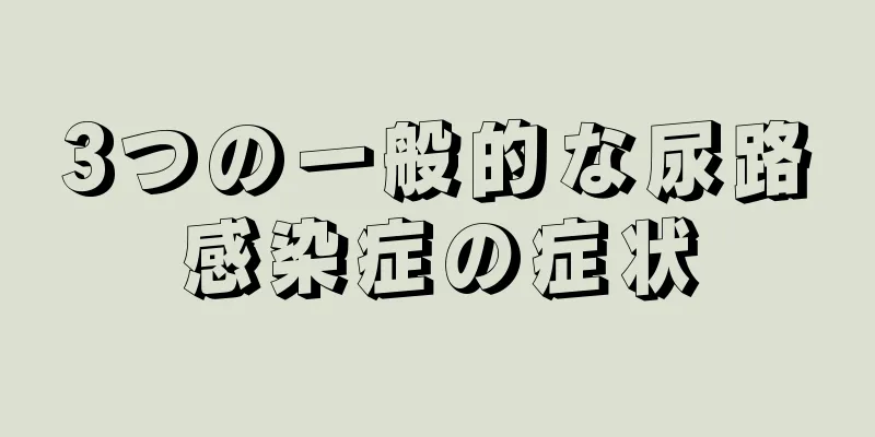 3つの一般的な尿路感染症の症状