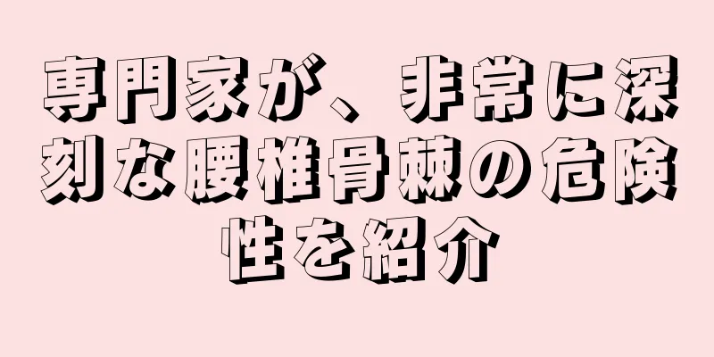 専門家が、非常に深刻な腰椎骨棘の危険性を紹介